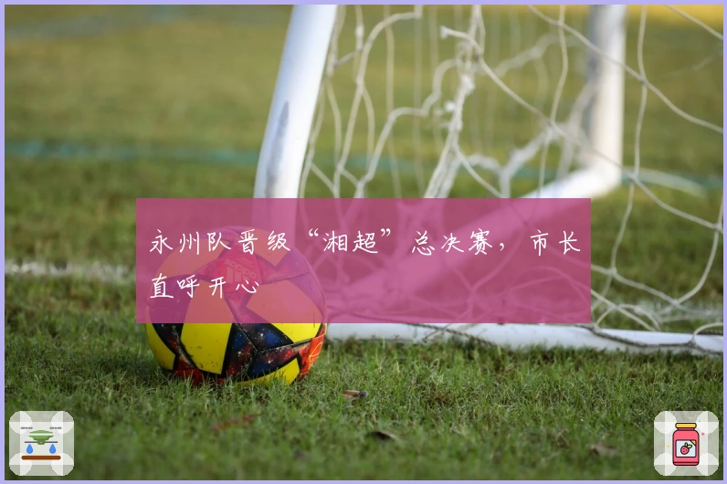 永州队晋级“湘超”总决赛，市长直呼开心