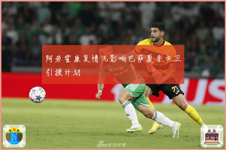 阿劳霍康复情况影响巴萨夏季中卫引援计划