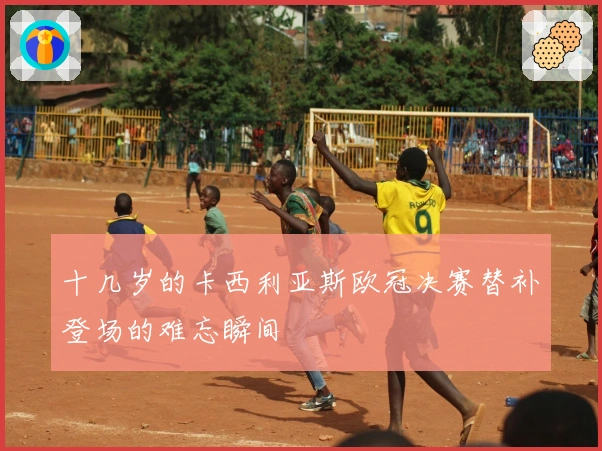 十几岁的卡西利亚斯欧冠决赛替补登场的难忘瞬间