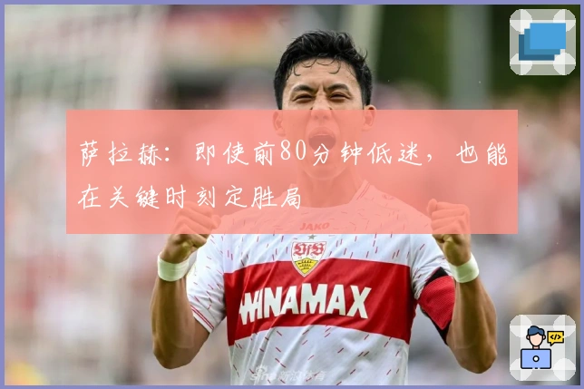 萨拉赫：即使前80分钟低迷，也能在关键时刻定胜局