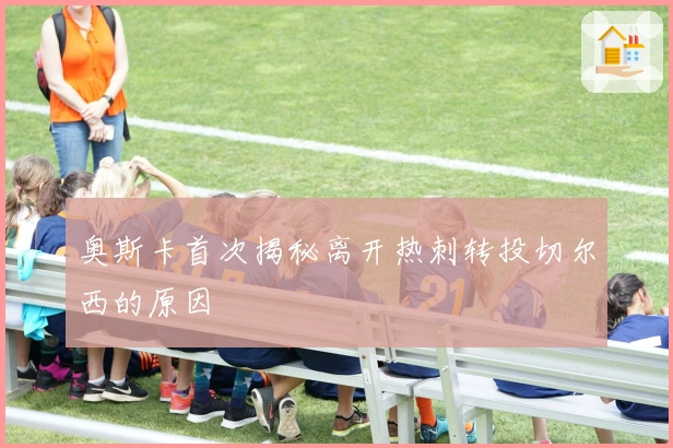 奥斯卡首次揭秘离开热刺转投切尔西的原因