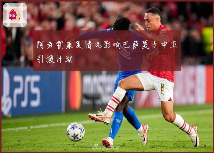 阿劳霍康复情况影响巴萨夏季中卫引援计划