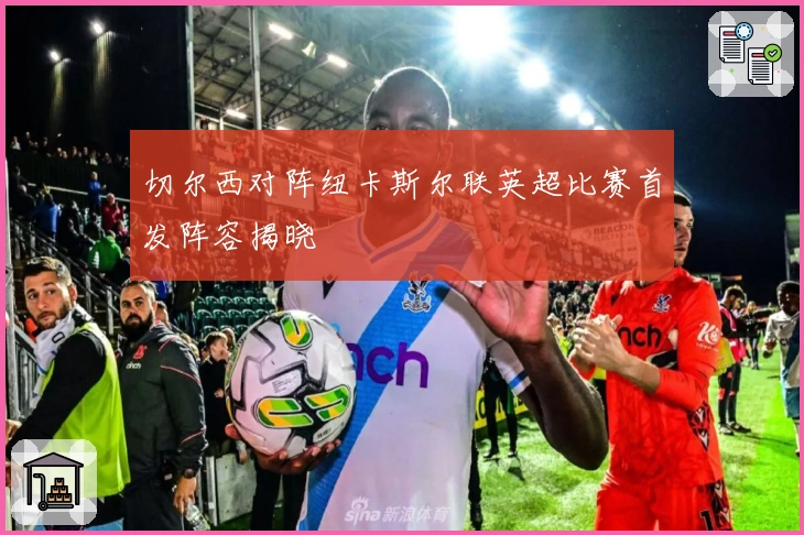 切尔西对阵纽卡斯尔联英超比赛首发阵容揭晓