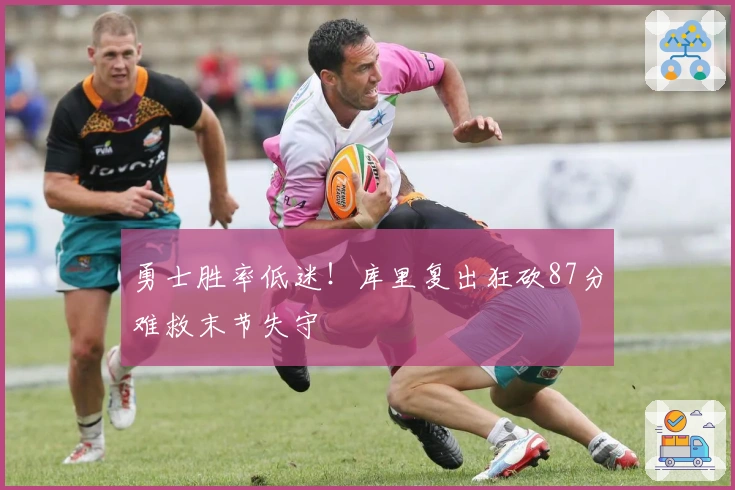 勇士胜率低迷！库里复出狂砍87分难救末节失守